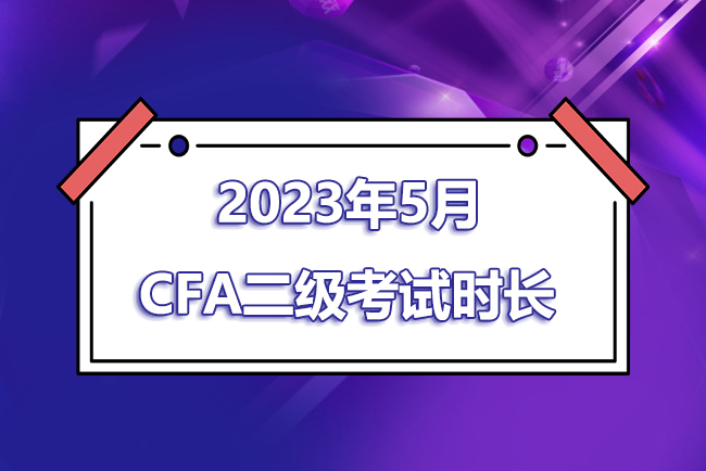 2023年5月CFA二级考试时间是几点到几点