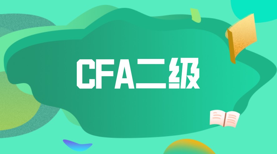 CFA二级考试需要怎么备考？科目特点是？