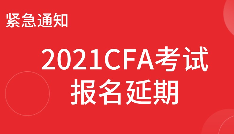 CFA考试又延期了！2021年2月CFA报名注册通道关闭！