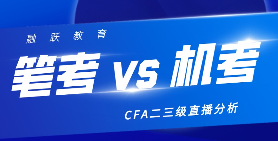 2020年8月5日晚CFA二三级机考VS笔考分析！我们直播间见！