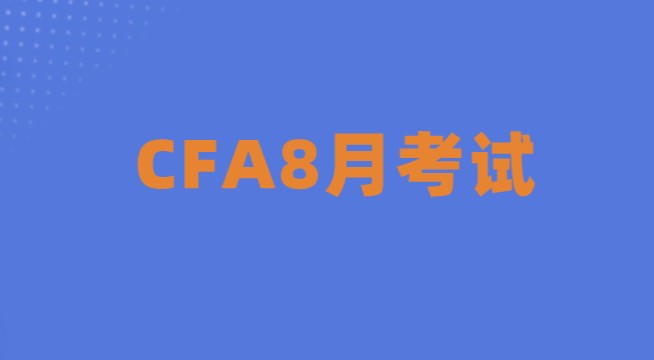 2021年8月CFA考试情况如何？尤其报名时间问题！