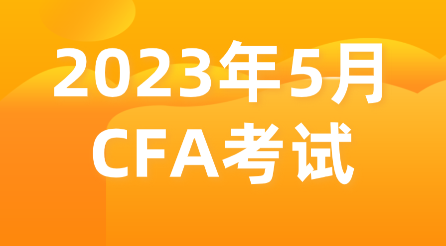 2023年5月金融分析师CFA报名考试时间和报名条件公布！