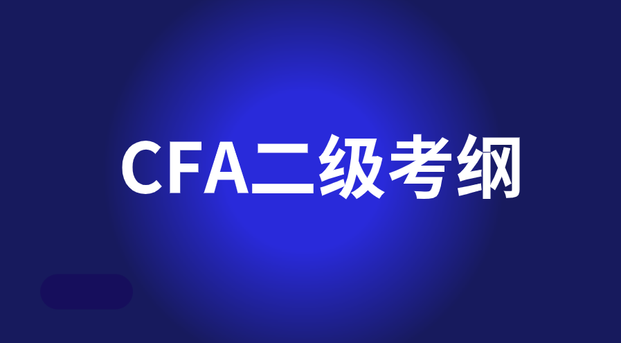 2023年5月CFA二级考试开启！2023年CFA二级考纲有什么变化？