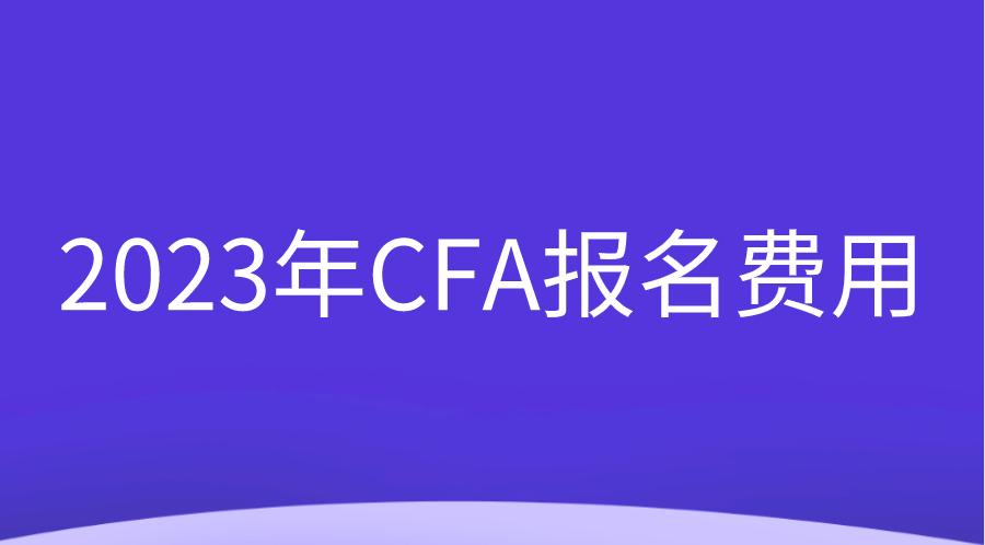 2023年CFA报名费用调整变动一览