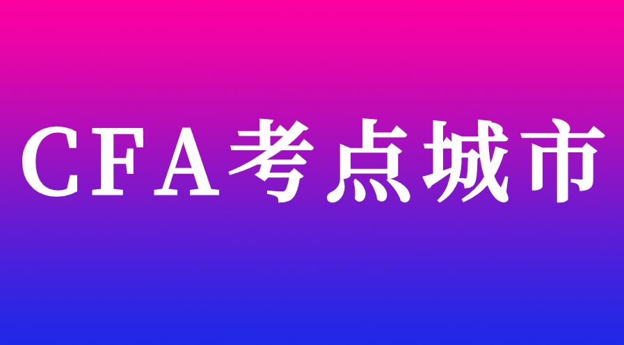 2023年5月CFA考点城市有哪些