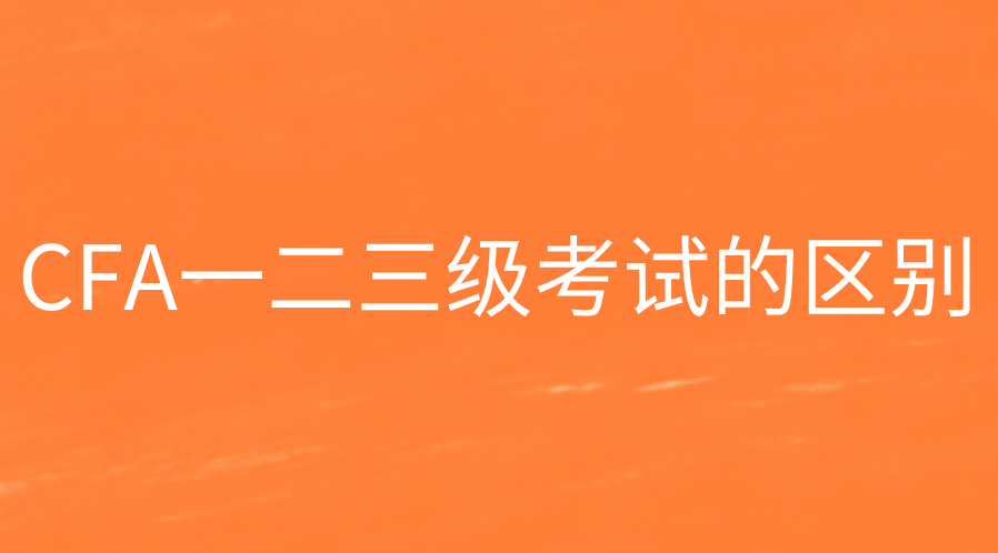 CFA一二三级考试的区别有哪些