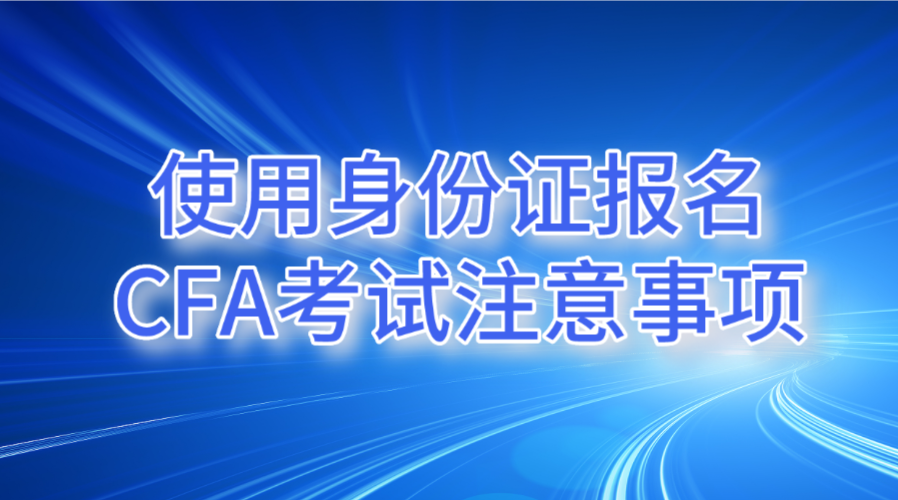 使用身份证报名CFA考试的注意事项