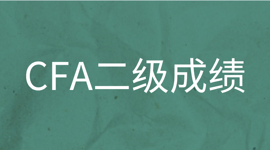 2022年8月CFA二级成绩已出！全球通过率40%！