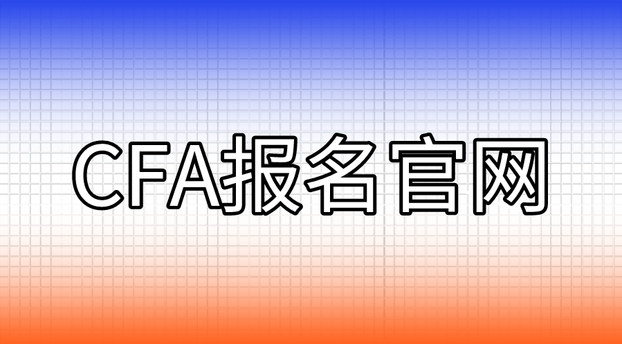 CFA报名的官网是什么？CFA报名流程