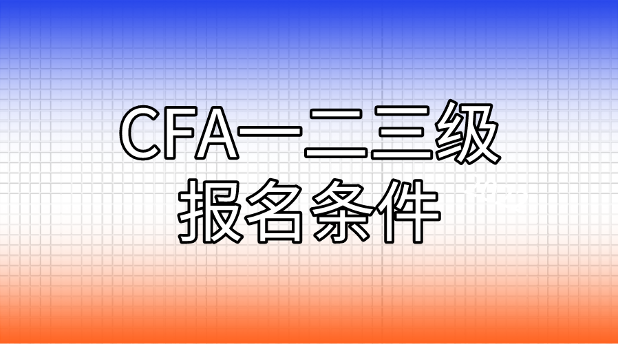 CFA一二三级的报名条件