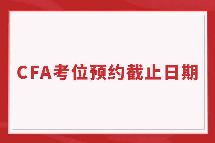 2023年2月CFA考位预约截止日期11月16日截止