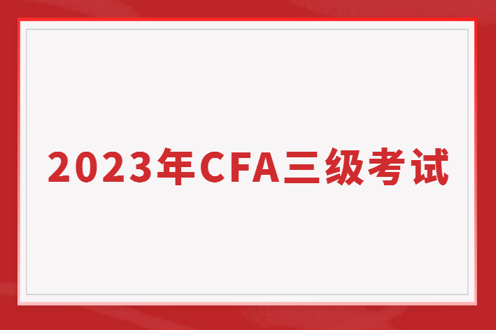 2023年CFA三级考试有哪些？