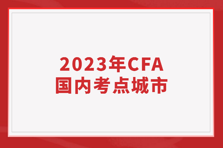 2023年CFA国内考点城市有哪些？