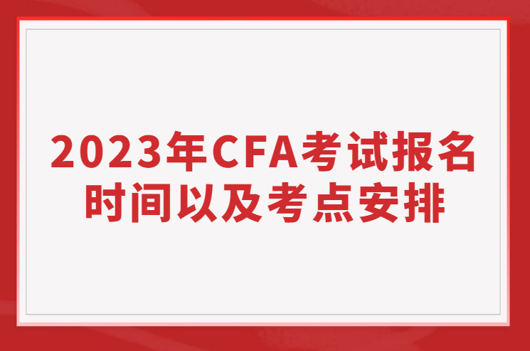 2023年CFA报名时间、考试时间以及考点安排