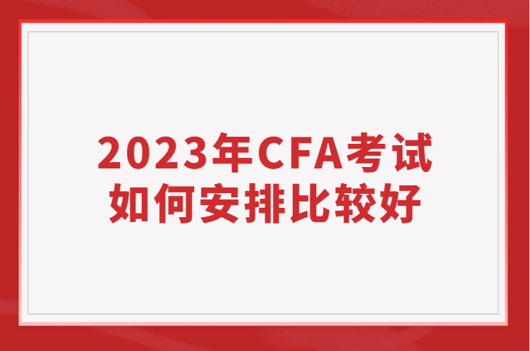 2023年CFA考试如何安排比较好