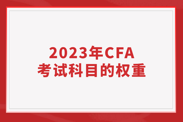 2023年CFA考试科目的权重占比是多少？