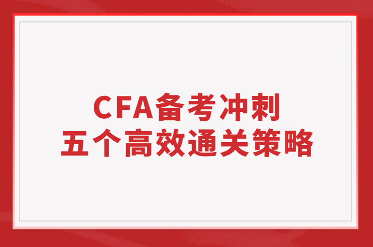 【通关秘籍】2023年2月CFA备考冲刺五个高效通关策略
