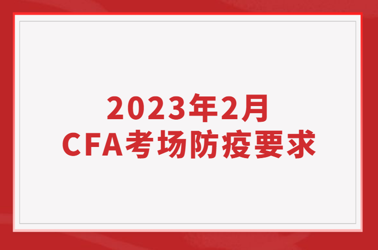 2023年2月CFA考场防疫要求更新