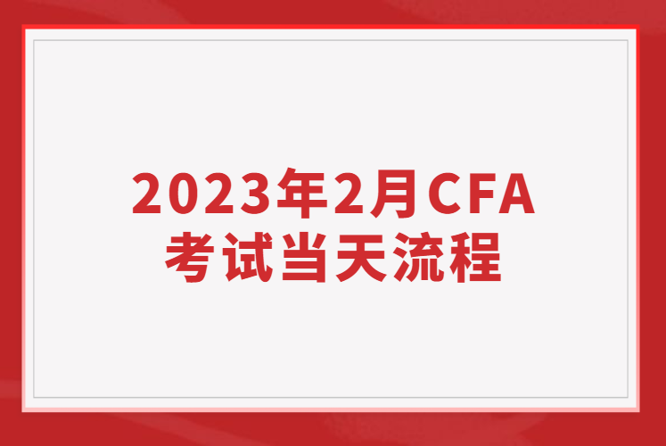 2023年2月CFA考试当天流程