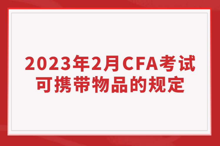 2023年2月CFA考试可携带物品的规定