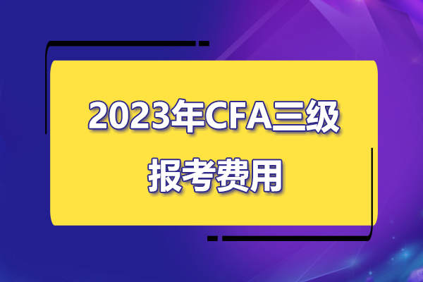 2023年cfa三级考试报名费用是多少？