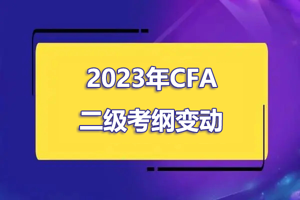 2023年cfa二级考纲有哪些变化？