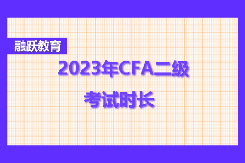2023年CFA二级考试多久？CFA二级考试时长