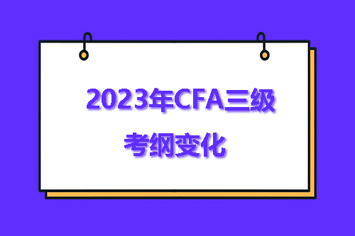 2023年CFA三级考纲有哪些变化？