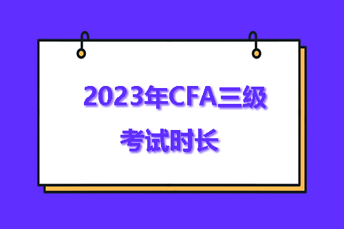 2023年CFA三级考试多久？CFA三级考试时长