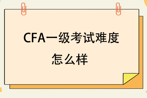 cfa一级有多难？cfa一级难度怎么样？