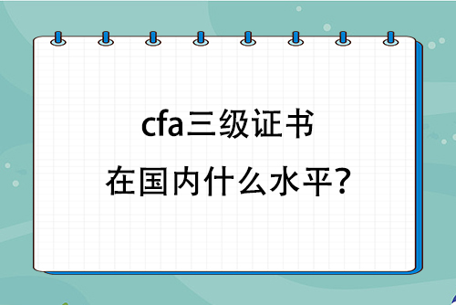 cfa三级证书在国内什么水平？