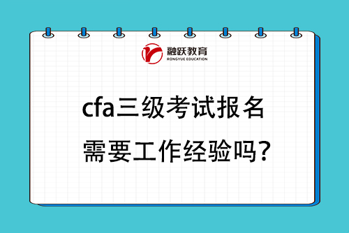 cfa三级考试报名需要工作经验吗？