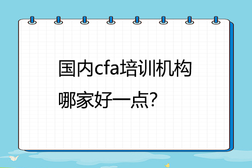 国内cfa培训机构哪家好一点？