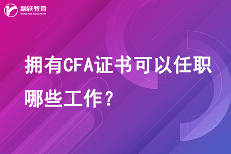 拥有CFA证书可以任职哪些工作？