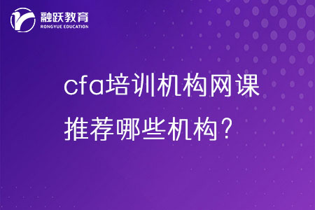 cfa培训机构网课哪家好？推荐哪些机构？