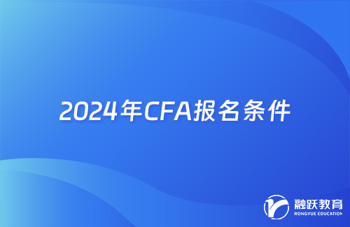 2024年CFA报名需要的条件有哪些？