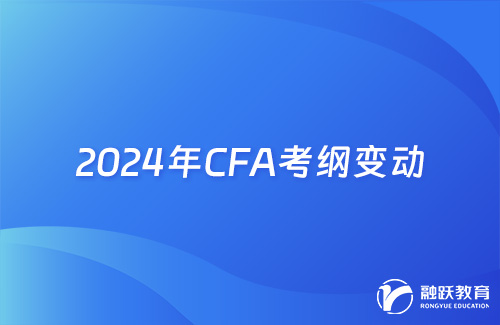 2024年CFA考纲变动详细内容汇总