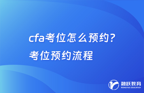 cfa考位怎么预约？考位预约流程