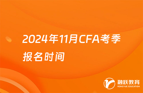 2024年11月CFA考季报名时间：2月8日-8月7日