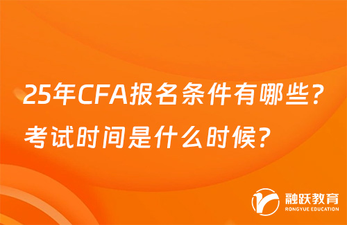 25年CFA报名条件有哪些？考试时间是什么时候？
